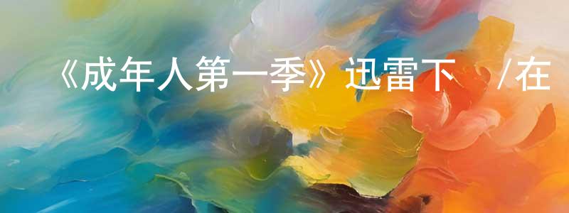 鮑賢俊發布《成年人第一季》迅雷下載/在線觀看-都市情感-美劇天堂
